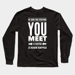 Be kind for everyone you meet is fighting a hard battle Long Sleeve T-Shirt